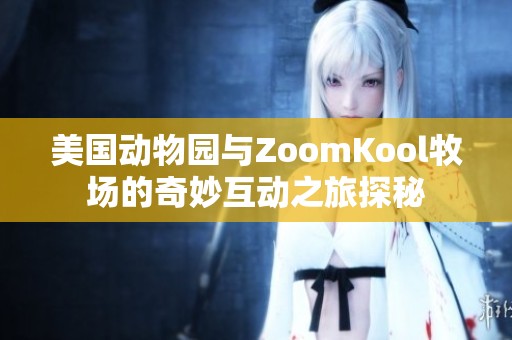 美国动物园与ZoomKool牧场的奇妙互动之旅探秘