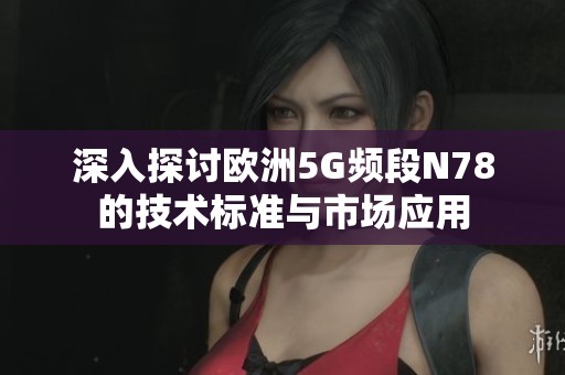 深入探讨欧洲5G频段N78的技术标准与市场应用