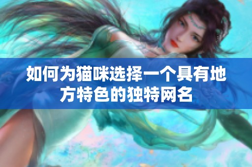 如何为猫咪选择一个具有地方特色的独特网名