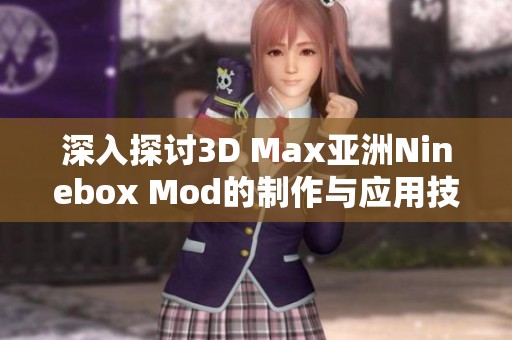 深入探讨3D Max亚洲Ninebox Mod的制作与应用技巧