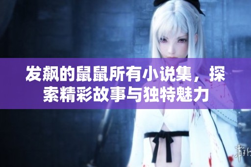 发飙的鼠鼠所有小说集，探索精彩故事与独特魅力