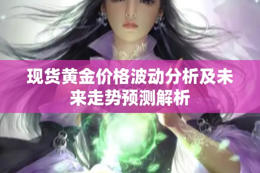 现货黄金价格波动分析及未来走势预测解析