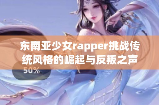 东南亚少女rapper挑战传统风格的崛起与反叛之声