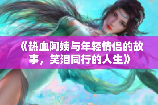 《热血阿姨与年轻情侣的故事，笑泪同行的人生》
