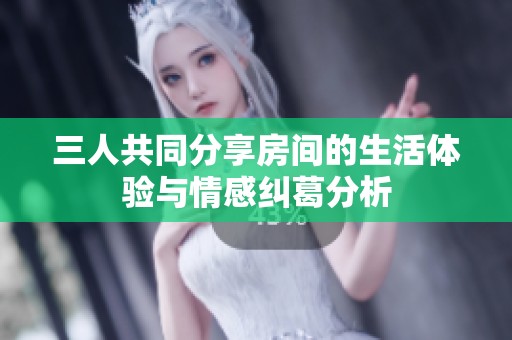 三人共同分享房间的生活体验与情感纠葛分析