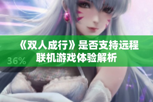 《双人成行》是否支持远程联机游戏体验解析