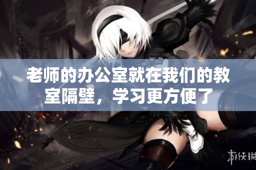 老师的办公室就在我们的教室隔壁，学习更方便了