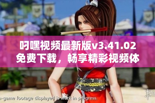 叼嘿视频最新版v3.41.02免费下载，畅享精彩视频体验