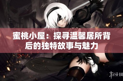 蜜桃小屋：探寻温馨居所背后的独特故事与魅力