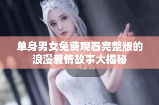 单身男女免费观看完整版的浪漫爱情故事大揭秘
