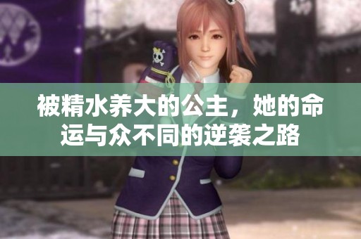 被精水养大的公主，她的命运与众不同的逆袭之路