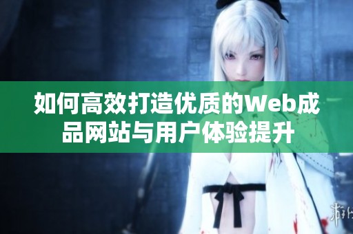 如何高效打造优质的Web成品网站与用户体验提升
