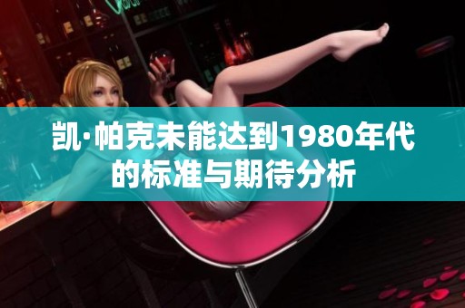 凯·帕克未能达到1980年代的标准与期待分析