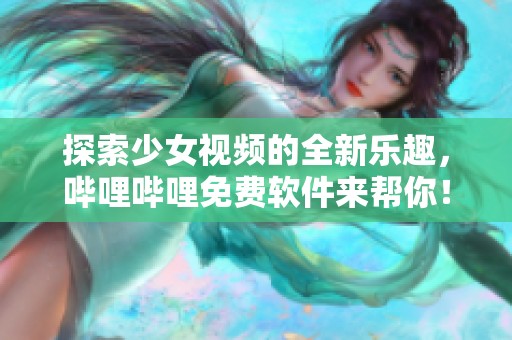 探索少女视频的全新乐趣，哔哩哔哩免费软件来帮你！