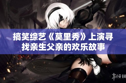 搞笑综艺《莫里秀》上演寻找亲生父亲的欢乐故事