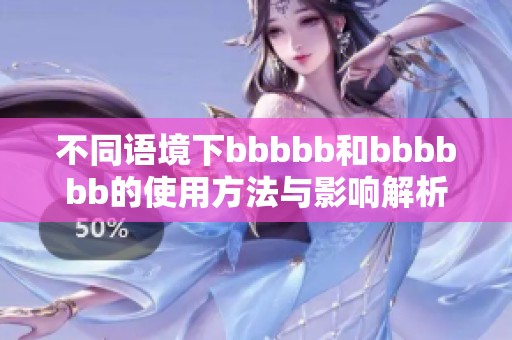 不同语境下bbbbb和bbbbbb的使用方法与影响解析