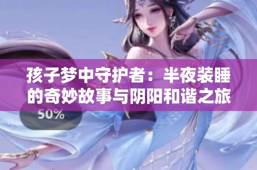 孩子梦中守护者：半夜装睡的奇妙故事与阴阳和谐之旅