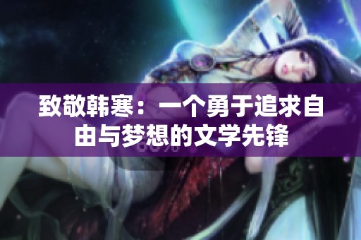 致敬韩寒：一个勇于追求自由与梦想的文学先锋