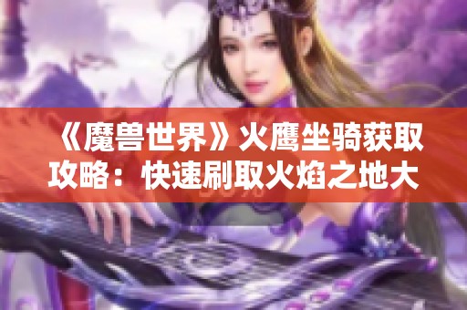 《魔兽世界》火鹰坐骑获取攻略：快速刷取火焰之地大螺丝方法解析