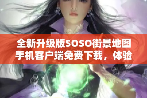 全新升级版SOSO街景地图手机客户端免费下载，体验更便捷导航服务