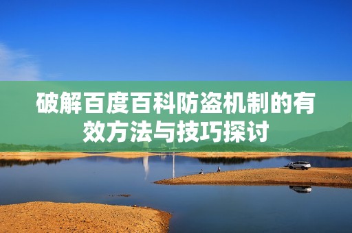 破解百度百科防盗机制的有效方法与技巧探讨