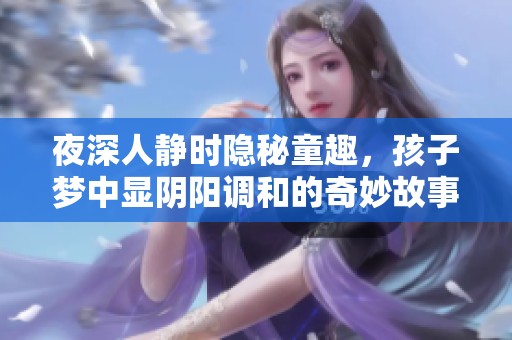 夜深人静时隐秘童趣，孩子梦中显阴阳调和的奇妙故事