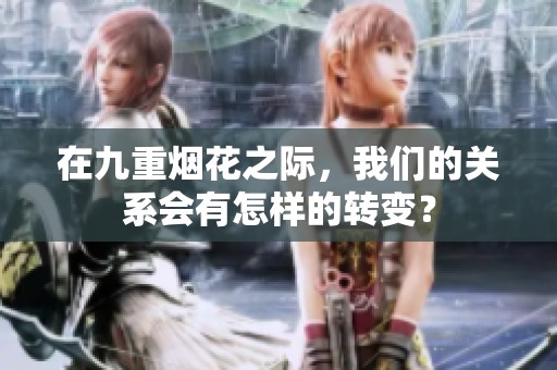 在九重烟花之际，我们的关系会有怎样的转变？