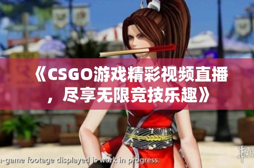 《CSGO游戏精彩视频直播，尽享无限竞技乐趣》