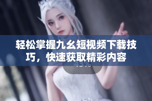 轻松掌握九幺短视频下载技巧，快速获取精彩内容