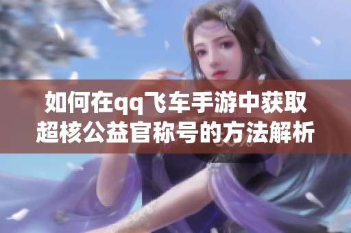 如何在qq飞车手游中获取超核公益官称号的方法解析