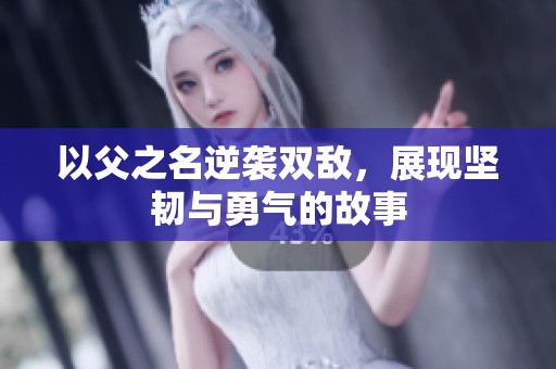 以父之名逆袭双敌，展现坚韧与勇气的故事