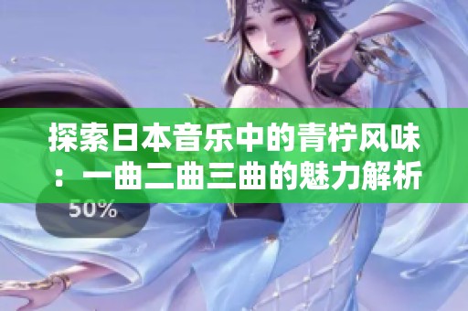 探索日本音乐中的青柠风味：一曲二曲三曲的魅力解析