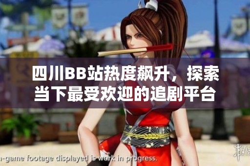 四川BB站热度飙升，探索当下最受欢迎的追剧平台