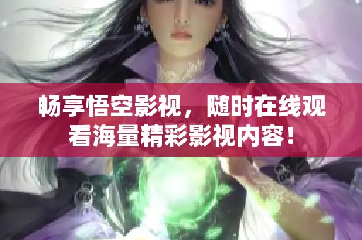 畅享悟空影视，随时在线观看海量精彩影视内容！
