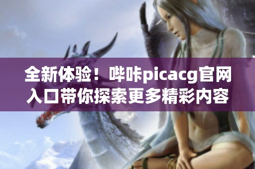 全新体验！哔咔picacg官网入口带你探索更多精彩内容