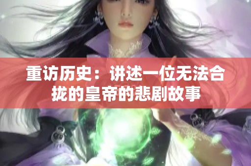 重访历史：讲述一位无法合拢的皇帝的悲剧故事
