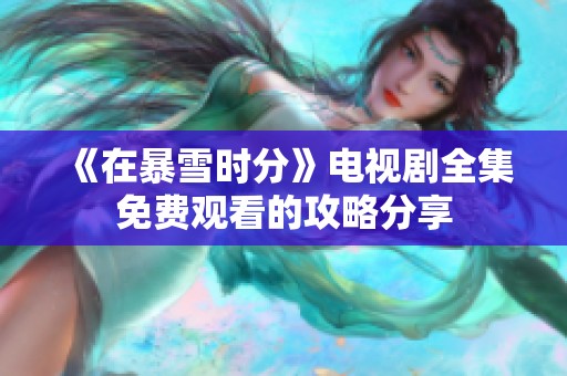 《在暴雪时分》电视剧全集免费观看的攻略分享