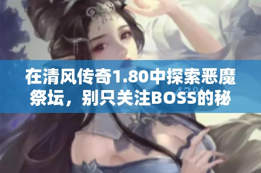 在清风传奇1.80中探索恶魔祭坛，别只关注BOSS的秘密与挑战