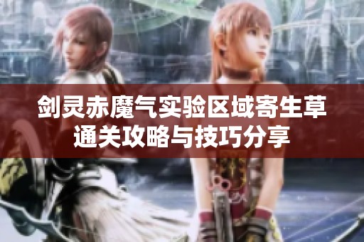 剑灵赤魔气实验区域寄生草通关攻略与技巧分享