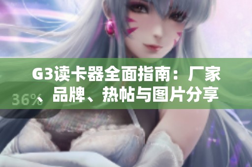 G3读卡器全面指南：厂家、品牌、热帖与图片分享
