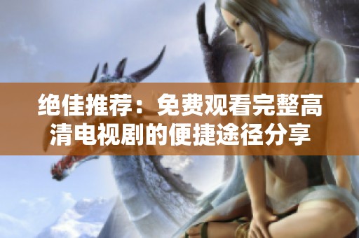 绝佳推荐：免费观看完整高清电视剧的便捷途径分享