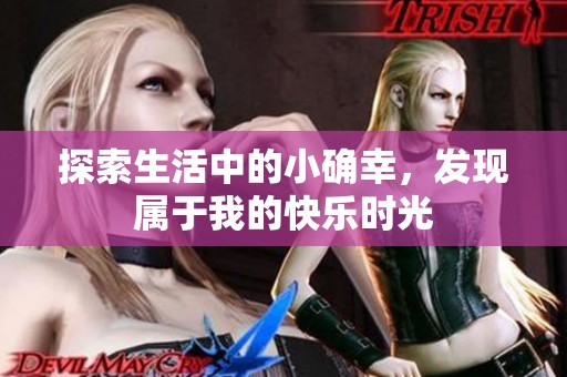 探索生活中的小确幸，发现属于我的快乐时光