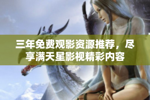 三年免费观影资源推荐，尽享满天星影视精彩内容