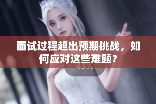 面试过程超出预期挑战，如何应对这些难题？