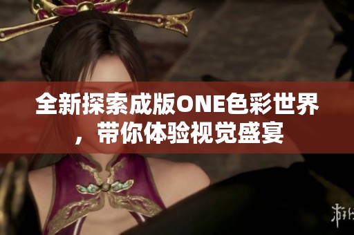 全新探索成版ONE色彩世界，带你体验视觉盛宴