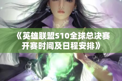 《英雄联盟S10全球总决赛开赛时间及日程安排》