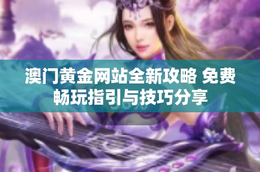 澳门黄金网站全新攻略 免费畅玩指引与技巧分享