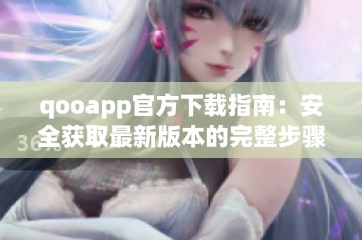qooapp官方下载指南：安全获取最新版本的完整步骤解析