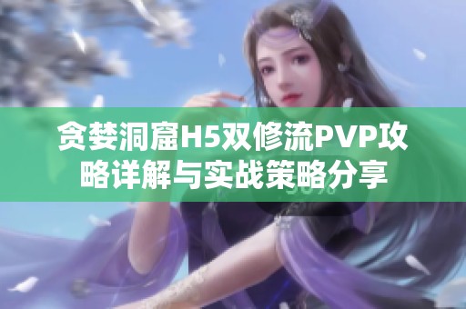 贪婪洞窟H5双修流PVP攻略详解与实战策略分享