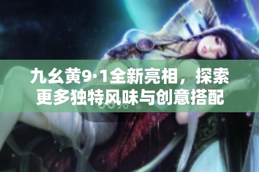 九幺黄9·1全新亮相，探索更多独特风味与创意搭配